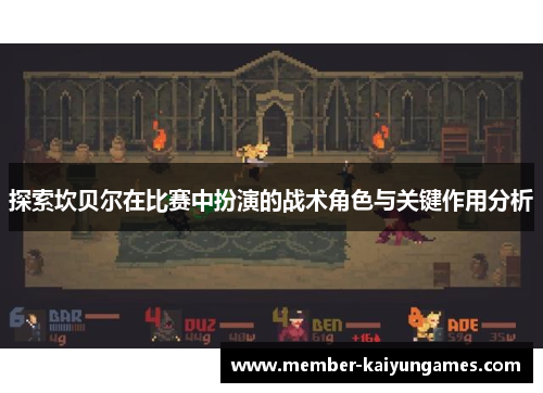 探索坎贝尔在比赛中扮演的战术角色与关键作用分析