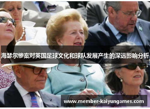 海瑟尔惨案对英国足球文化和球队发展产生的深远影响分析