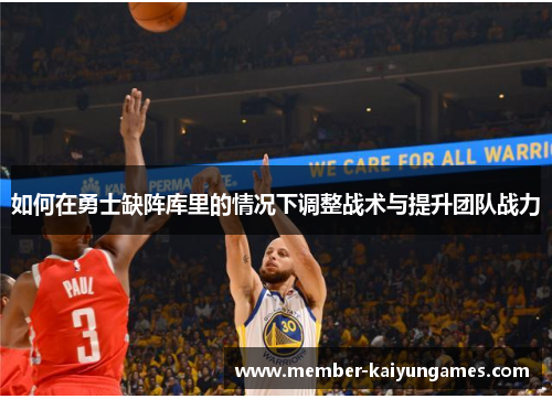 如何在勇士缺阵库里的情况下调整战术与提升团队战力