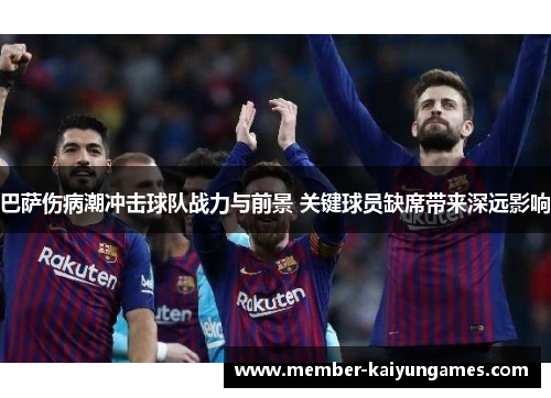 巴萨伤病潮冲击球队战力与前景 关键球员缺席带来深远影响