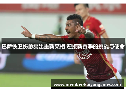 巴萨铁卫伤愈复出重新亮相 迎接新赛季的挑战与使命