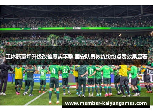 工体新草坪升级改善厚实平整 国安队员教练纷纷点赞效果显著