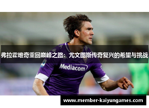 弗拉霍维奇重回巅峰之路：尤文图斯传奇复兴的希望与挑战