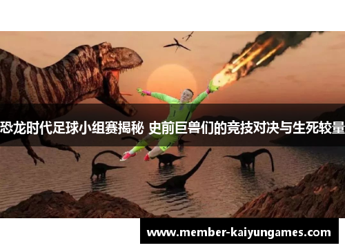 恐龙时代足球小组赛揭秘 史前巨兽们的竞技对决与生死较量