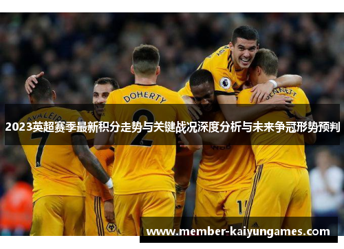 2023英超赛季最新积分走势与关键战况深度分析与未来争冠形势预判